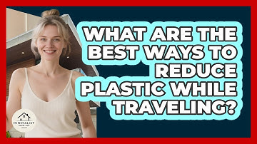 What Are The Best Ways To Reduce Plastic While Traveling? - Minimalist Home Life