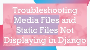 Troubleshooting Media Files and Static Files Not Displaying in Django