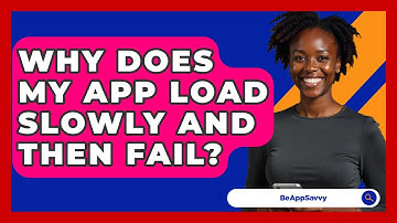 Why Does My App Load Slowly And Then Fail? - Be App Savvy