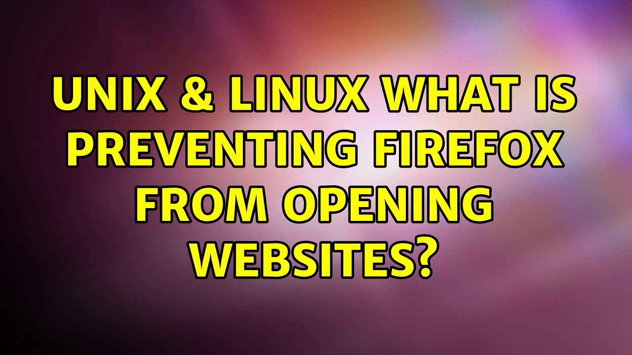 Unix & Linux: What is preventing Firefox from opening websites? (2 ...