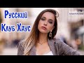 РУССКИЙ КЛУБ ХАУС – Russian Club House ▶ Лучшие Песни Хиты 🙂 Russian Music Русская Музыка Шазам 😎