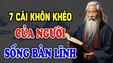 Cổ Nhân Dạy: Học 7 cái KHÔN KHÉO của Người BẢN LĨNH tạo nên Nghiệp lớn- Ngẫm Nhân Tâm