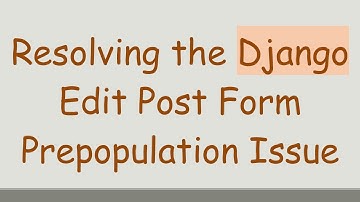 Resolving the Django Edit Post Form Prepopulation Issue