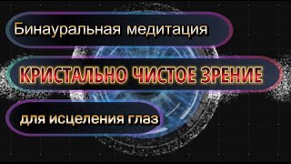 КРИСТАЛЬНО ЧИСТОЕ ЗРЕНИЕ: Бинауральная медитация для исцеления глаз