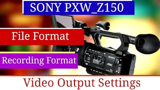 Sony pxw z150 camera file format recording format video output settings