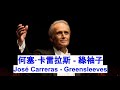 何塞 卡雷拉斯 綠袖子 José Carreras Greensleeves 中文字幕 何塞 卡雷拉斯 綠袖子 José Carreras Greensleeves 中文字幕