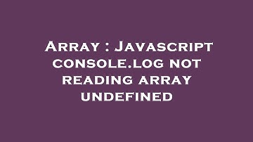 Array : Javascript console.log not reading array undefined