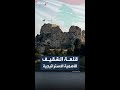 إسرائيل ترفع علمها على القمة.. الأهمية الاستراتيجية لقلعة الشقيف في الجنوب اللبناني