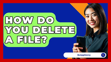 How Do You Delete A File? - Be App Savvy