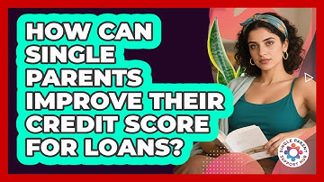 How Can Single Parents Improve Their Credit Score For Loans? - Single Parent Support Hub