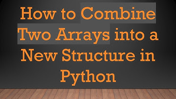 How to Combine Two Arrays into a New Structure in Python