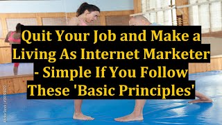 Quit Your Job and Make a Living As Internet Marketer - Simple If You Follow These 'Basic Principles'