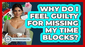 Why Do I Feel Guilty For Missing My Time Blocks? - The Time Management Pro