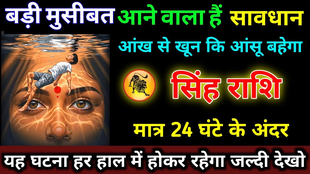 सिंह राशि वालों बड़ी मुसीबत आने वाला हैं सावधान मात्र 24 घंटे के अंदर खून की आंसू बहेगा | Singh 