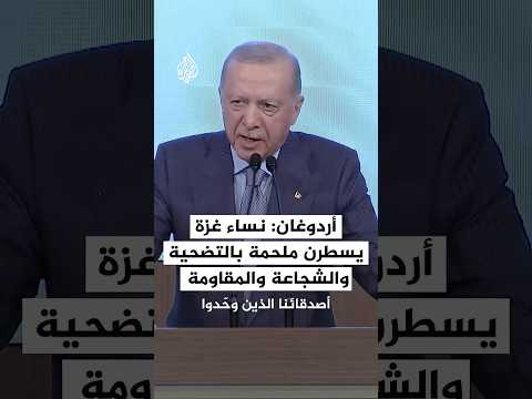 أردوغان: أحيي نساء غزة اللواتي يسطرن ملحمة عظيمة من التضحية والشجاعة والمقاومة