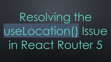 Resolving the useLocation() Issue in React Router 5