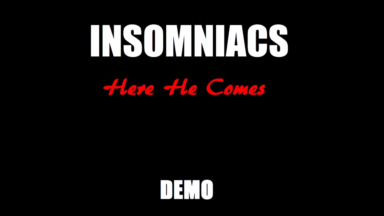 Watch Insomniacs - Here He Comes (DEMO) *Original Song* on YouTube Watch Insomniacs - Here He Comes (DEMO) *Original Song* on YouTube