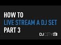 How to Live Stream a DJ Set, Part 3