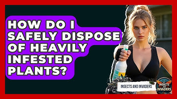 How Do I Safely Dispose Of Heavily Infested Plants? - Insects and Invaders