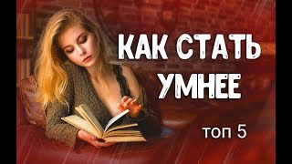 Топ 5 способов как стать умнее за 5 минут.