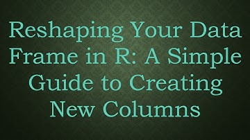 Reshaping Your Data Frame in R: A Simple Guide to Creating New Columns