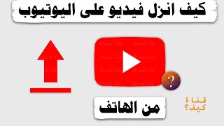 كيف انزل فيديو في اليوتيوب من الهاتف 📤