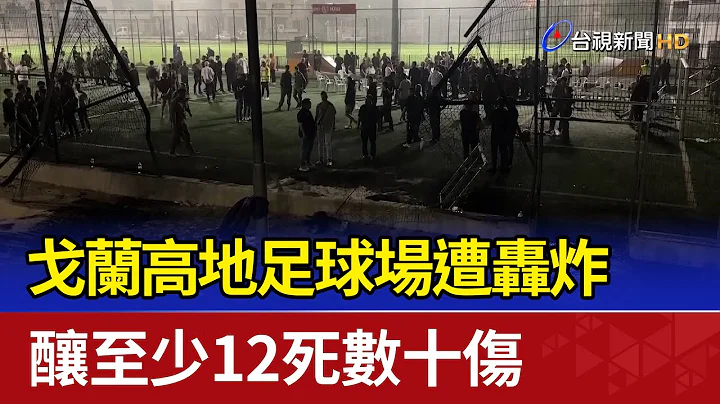 戈蘭高地足球場遭轟炸 釀至少12死數十傷 - 天天要聞