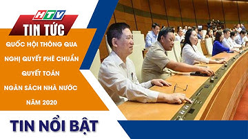 QUỐC HỘI THÔNG QUA NGHỊ QUYẾT PHÊ CHUẨN QUYẾT TOÁN NGÂN SÁCH NHÀ NƯỚC NĂM 2020 | HTV Tin Tức