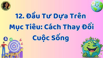 12. Đầu Tư Dựa Trên  Mục Tiêu  Cách Thay Đổi Cuộc Sống || Kỹ Năng Quản Lý Tài Chính Cá Nhân
