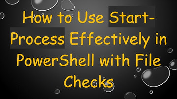 How to Use Start-Process Effectively in PowerShell with File Checks