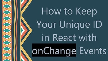 How to Keep Your Unique ID in React with onChange Events