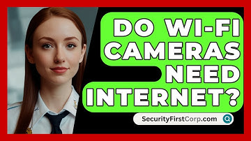 Do Wi-Fi Cameras Need Internet? - SecurityFirstCorp.com
