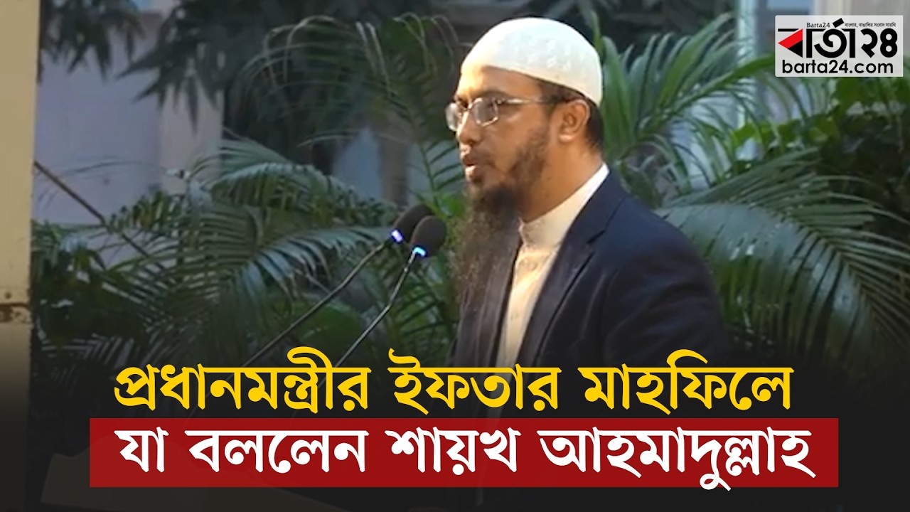 প্রধানমন্ত্রীর ইফতার মাহফিলে যা বললেন শায়খ আহমাদুল্লাহ | Shaykh Ahmadullah | Barta24