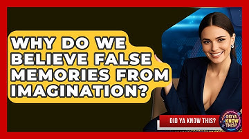 Why Do We Believe False Memories From Imagination? - Did Ya Know This