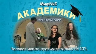 Академики _ Миф№2 - Человек Использует Мозг Только На 10%