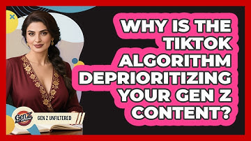 Why Is The TikTok Algorithm Deprioritizing Your Gen Z Content? - Gen Z Unfiltered