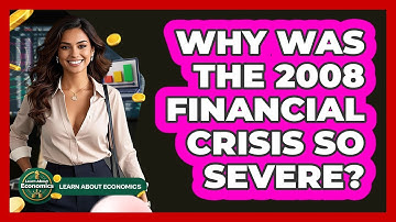Why Was The 2008 Financial Crisis So Severe? - Learn About Economics