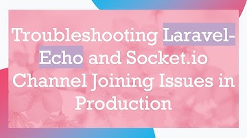 Troubleshooting Laravel-Echo and Socket.io Channel Joining Issues in Production