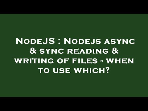 NodeJS : Nodejs async & sync reading & writing of files - when to use which?