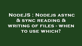 NodeJS : Nodejs async & sync reading & writing of files - when to use which