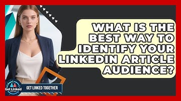 What Is The Best Way To Identify Your LinkedIn Article Audience? - Get Linked Together