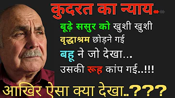 कुदरत का न्याय! Budhape ka dard ! बूढ़े ससुर को खुशी-खुशी वृद्ध आश्रम छोड़ने गई बहु ने जो देखा !!