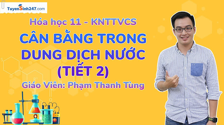 Bài giảng hóa học 11 chương 1 thầy thanh tùng năm 2024