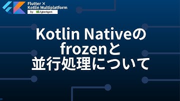 Kotlin Nativeのfrozenと並行処理について | Flutter × Kotlin Multiplatform by CyberAgent #2