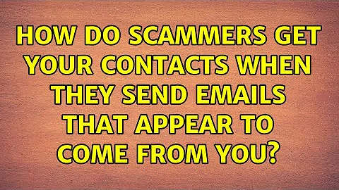 How do scammers get your contacts when they send emails that appear to come from you?