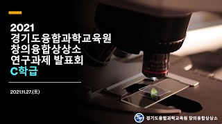 2021 경기도융합과학교육원 창의융합상상소 연구과제 발표회ㅣC학급ㅣ2021.11.27.
