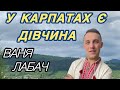 У КАРПАТАХ Є ДІВЧИНА ВАНЯ ЛАБАЧ 2024 У КАРПАТАХ Є ДІВЧИНА ВАНЯ ЛАБАЧ 2024