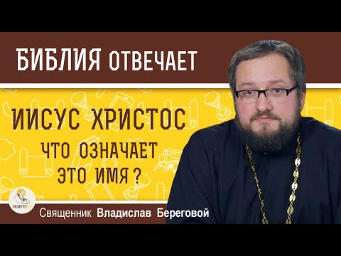 ИИСУС ХРИСТОС. Что означает это имя?  Священник Владислав Береговой