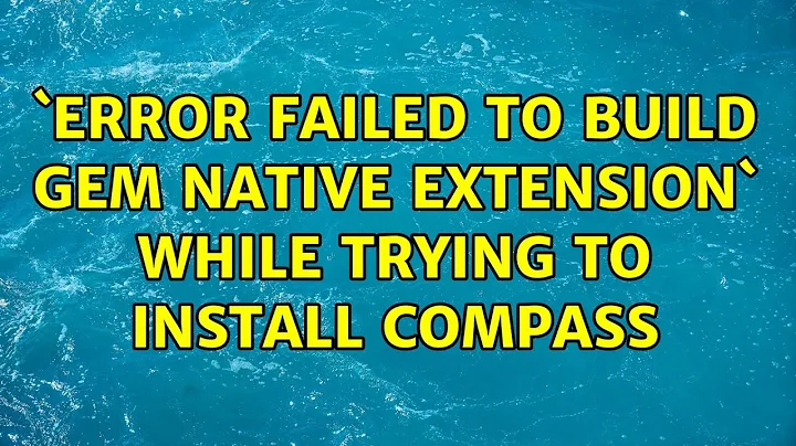 `ERROR: Failed to build gem native extension` while trying to install compass (2 Solutions!!)