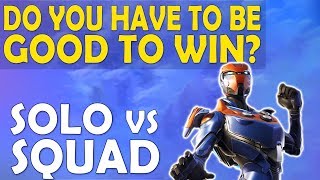 SOLO VS SQUAD - DO YOU HAVE TO BE GOOD TO WIN? | HIGH KILL FUNNY GAME - (Fortnite Battle Royale)